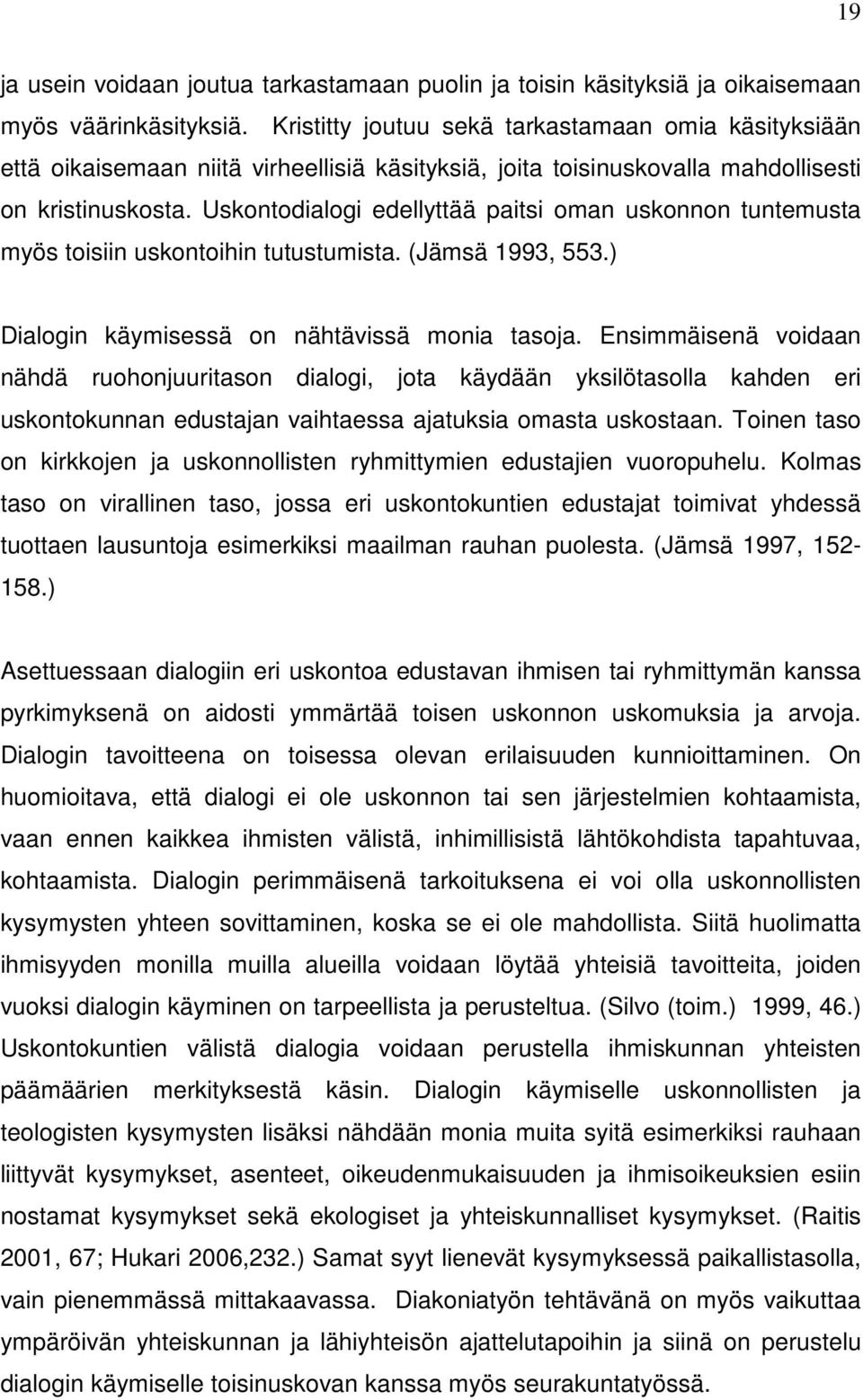 Uskontodialogi edellyttää paitsi oman uskonnon tuntemusta myös toisiin uskontoihin tutustumista. (Jämsä 1993, 553.) Dialogin käymisessä on nähtävissä monia tasoja.