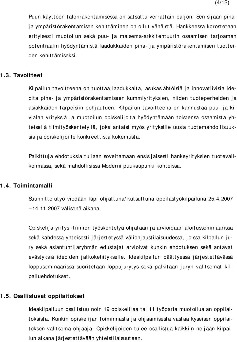 1.3. Tavoitteet Kilpailun tavoitteena on tuottaa laadukkaita, asukaslähtöisiä ja innovatiivisia ideoita piha- ja ympäristörakentamiseen kummiyrityksien, niiden tuoteperheiden ja asiakkaiden