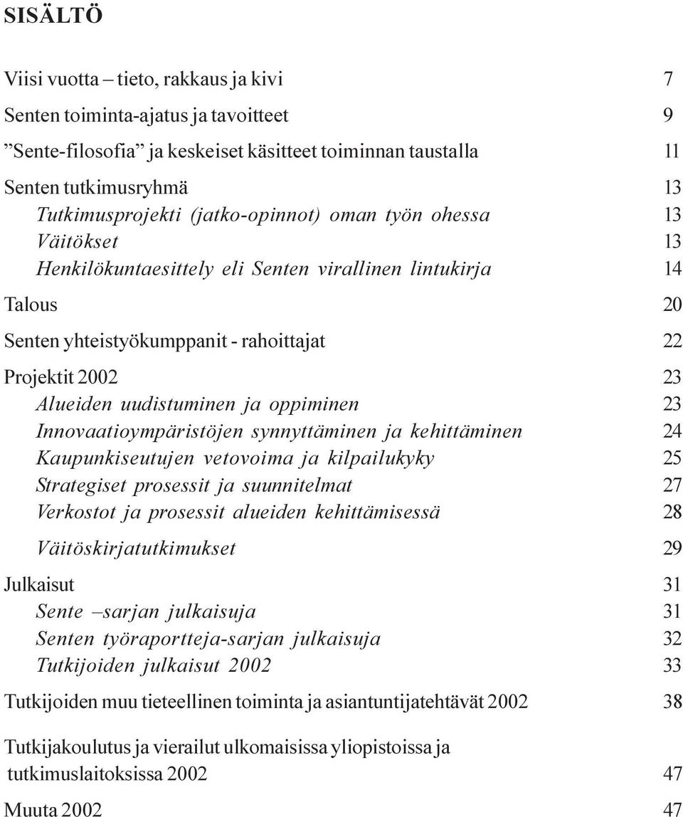 ja oppiminen 23 Innovaatioympäristöjen synnyttäminen ja kehittäminen 24 Kaupunkiseutujen vetovoima ja kilpailukyky 25 Strategiset prosessit ja suunnitelmat 27 Verkostot ja prosessit alueiden