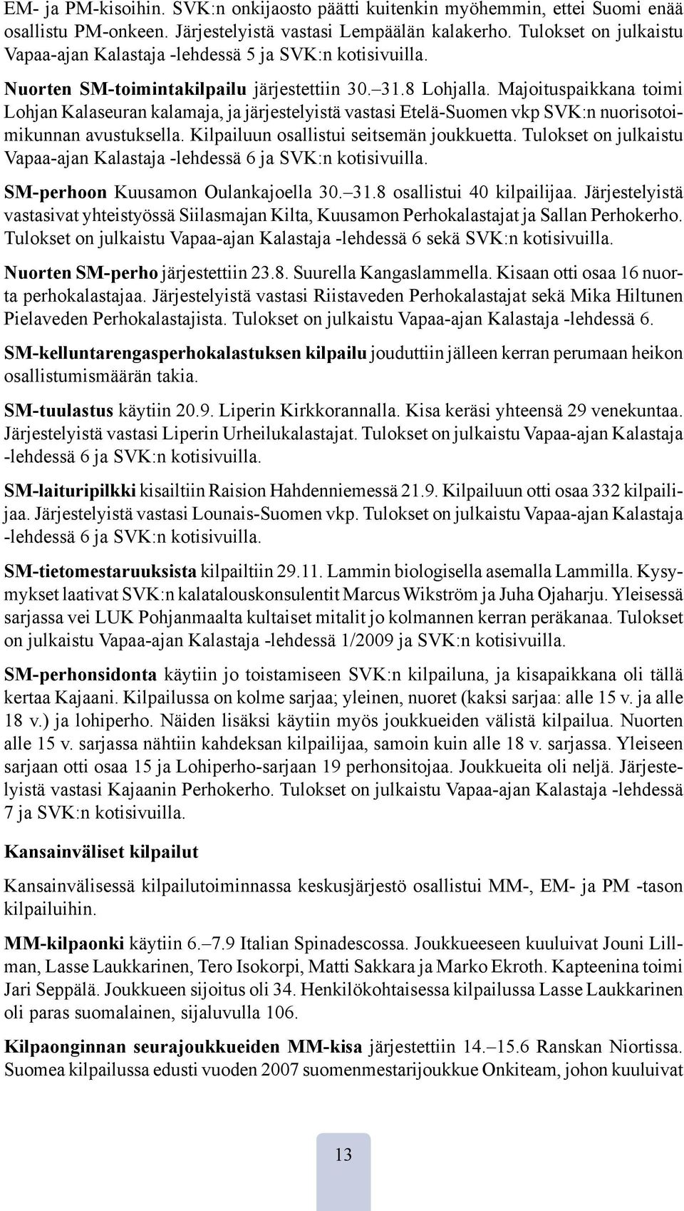 Majoituspaikkana toimi Lohjan Kalaseuran kalamaja, ja järjestelyistä vastasi Etelä-Suomen vkp SVK:n nuorisotoimikunnan avustuksella. Kilpailuun osallistui seitsemän joukkuetta.