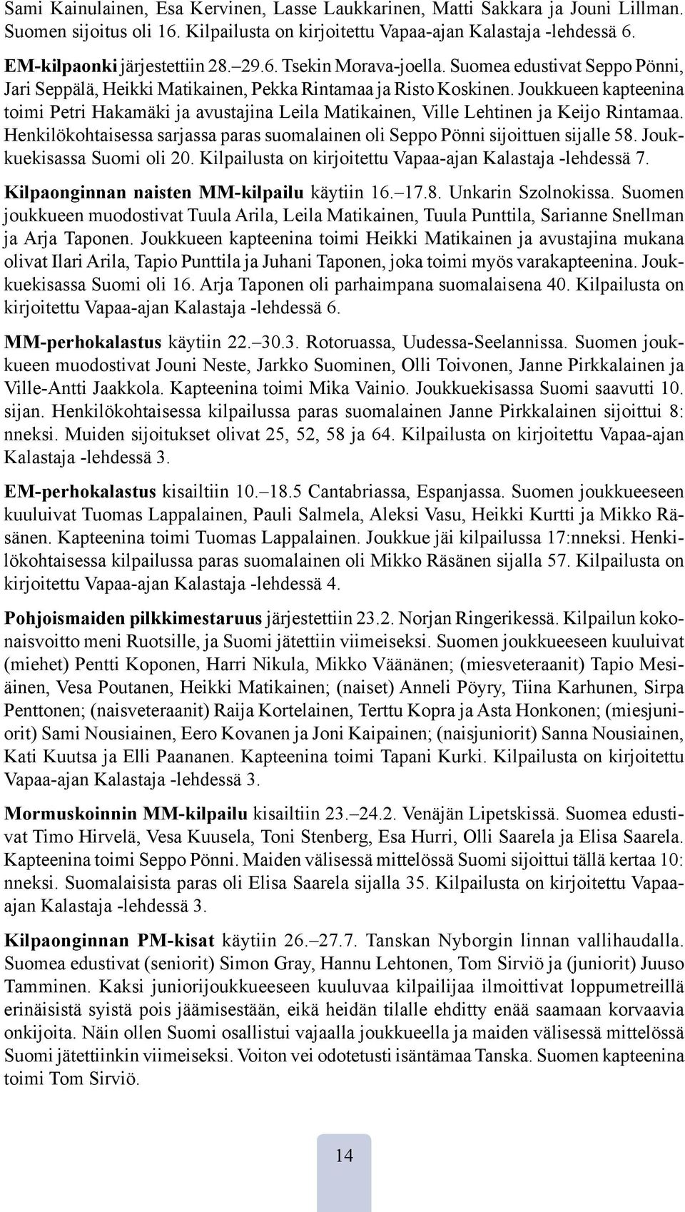 Joukkueen kapteenina toimi Petri Hakamäki ja avustajina Leila Matikainen, Ville Lehtinen ja Keijo Rintamaa. Henkilökohtaisessa sarjassa paras suomalainen oli Seppo Pönni sijoittuen sijalle 58.