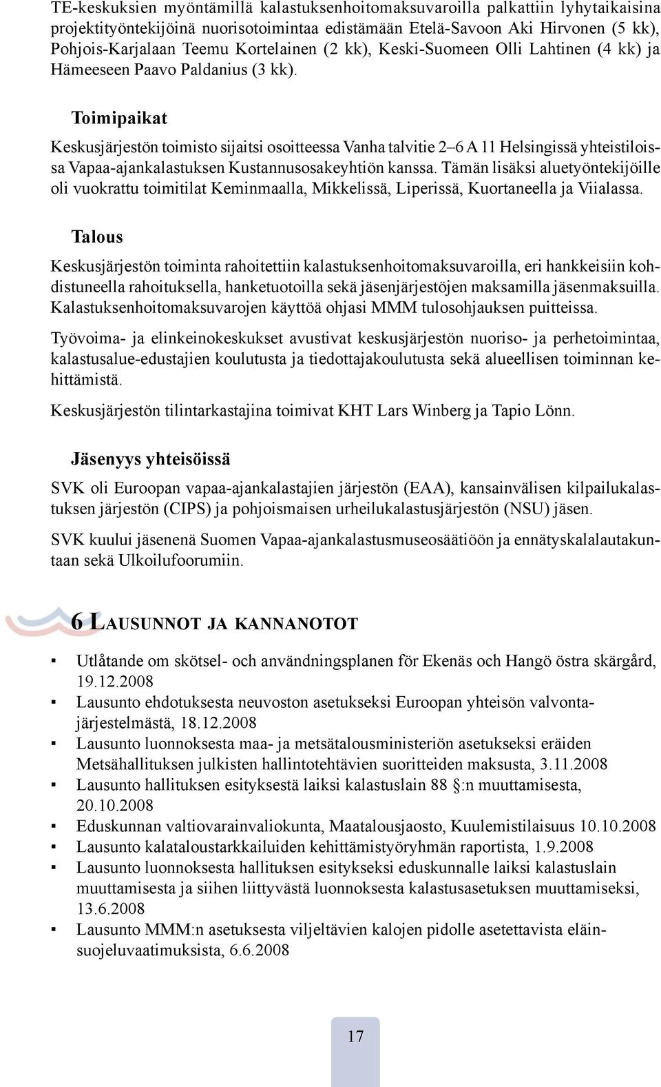 Toimipaikat Keskusjärjestön toimisto sijaitsi osoitteessa Vanha talvitie 2 6 A 11 Helsingissä yhteistiloissa Vapaa-ajankalastuksen Kustannusosakeyhtiön kanssa.