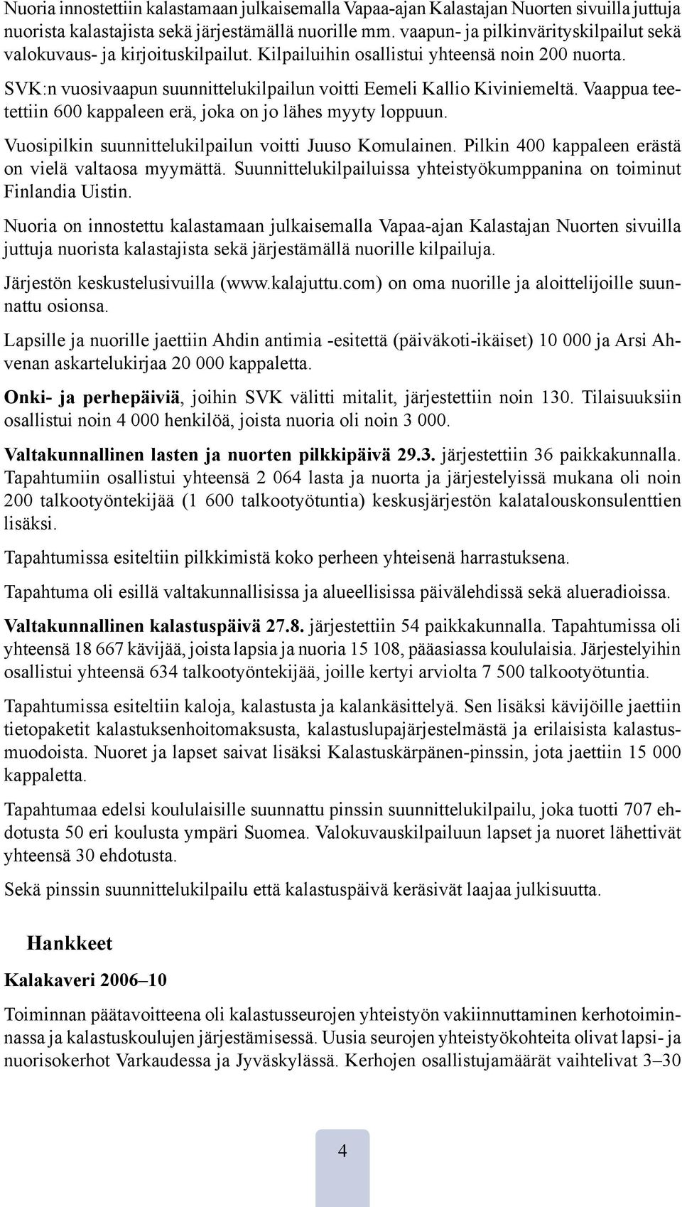 Vaappua teetettiin 600 kappaleen erä, joka on jo lähes myyty loppuun. Vuosipilkin suunnittelukilpailun voitti Juuso Komulainen. Pilkin 400 kappaleen erästä on vielä valtaosa myymättä.