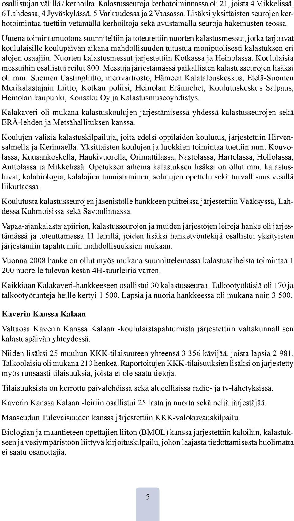 Uutena toimintamuotona suunniteltiin ja toteutettiin nuorten kalastusmessut, jotka tarjoavat koululaisille koulupäivän aikana mahdollisuuden tutustua monipuolisesti kalastuksen eri alojen osaajiin.