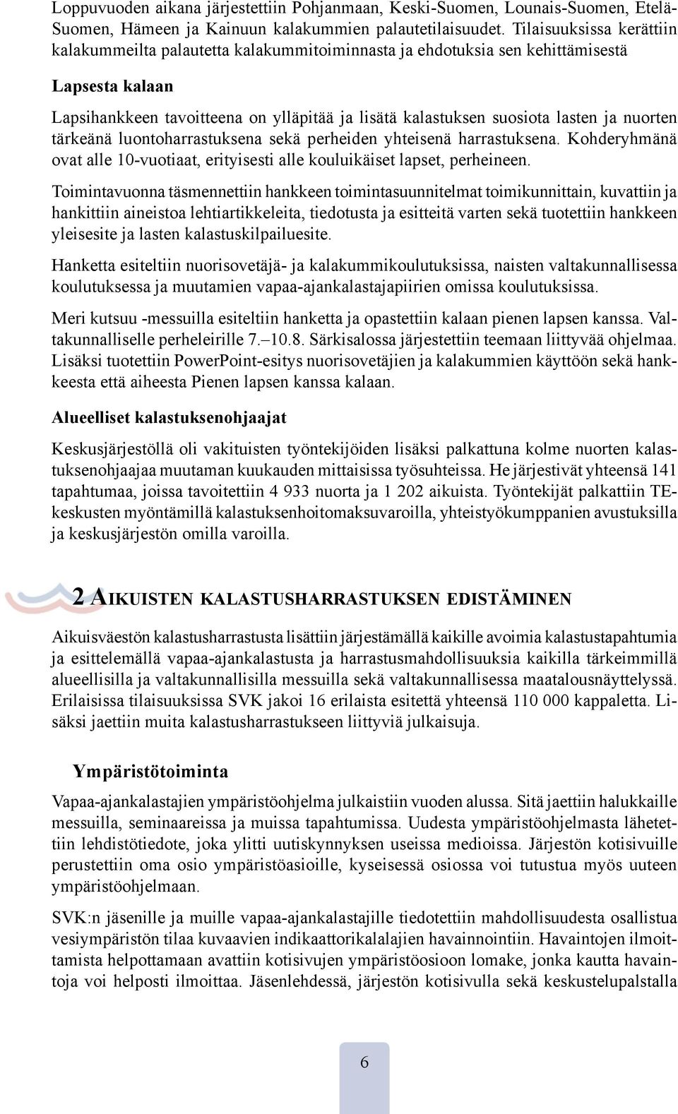 nuorten tärkeänä luontoharrastuksena sekä perheiden yhteisenä harrastuksena. Kohderyhmänä ovat alle 10-vuotiaat, erityisesti alle kouluikäiset lapset, perheineen.