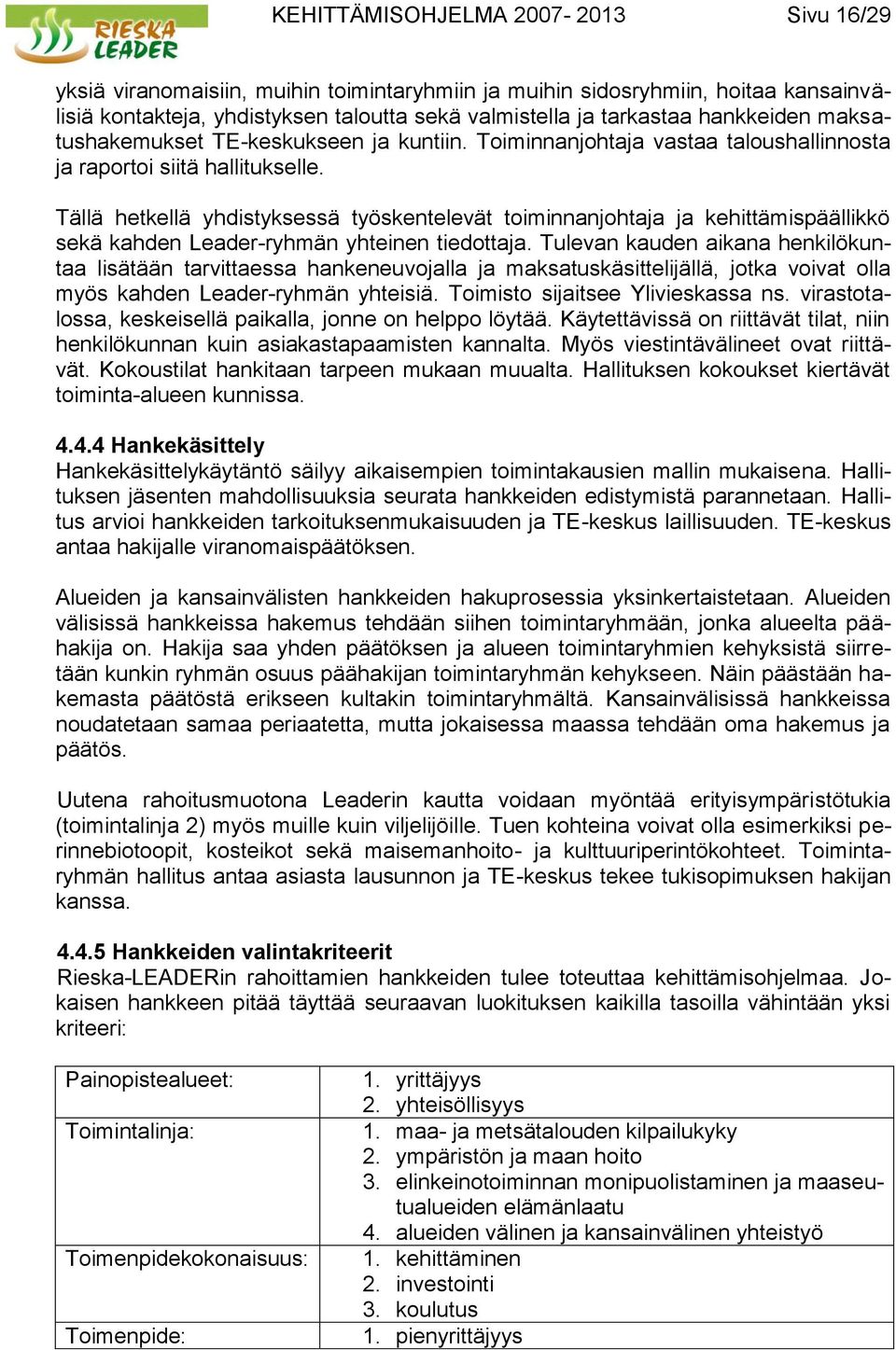 Tällä hetkellä yhdistyksessä työskentelevät toiminnanjohtaja ja kehittämispäällikkö sekä kahden Leader-ryhmän yhteinen tiedottaja.