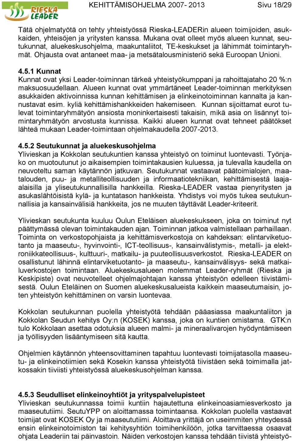 Ohjausta ovat antaneet maa- ja metsätalousministeriö sekä Euroopan Unioni. 4.5.1 Kunnat Kunnat ovat yksi Leader-toiminnan tärkeä yhteistyökumppani ja rahoittajataho 20 %:n maksuosuudellaan.