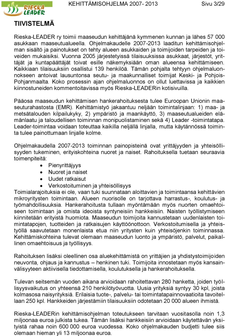 Vuonna 2005 järjestetyissä tilaisuuksissa asukkaat, järjestöt, yrittäjät ja kuntapäättäjät toivat esille näkemyksiään oman alueensa kehittämiseen. Kaikkiaan tilaisuuksiin osallistui 139 henkilöä.