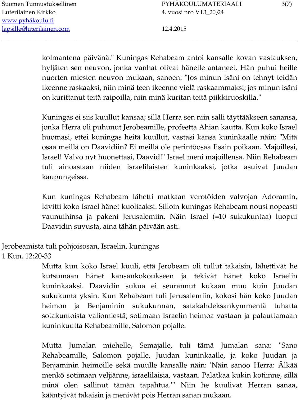 niin minä kuritan teitä piikkiruoskilla." Kuningas ei siis kuullut kansaa; sillä Herra sen niin salli täyttääkseen sanansa, jonka Herra oli puhunut Jerobeamille, profeetta Ahian kautta.