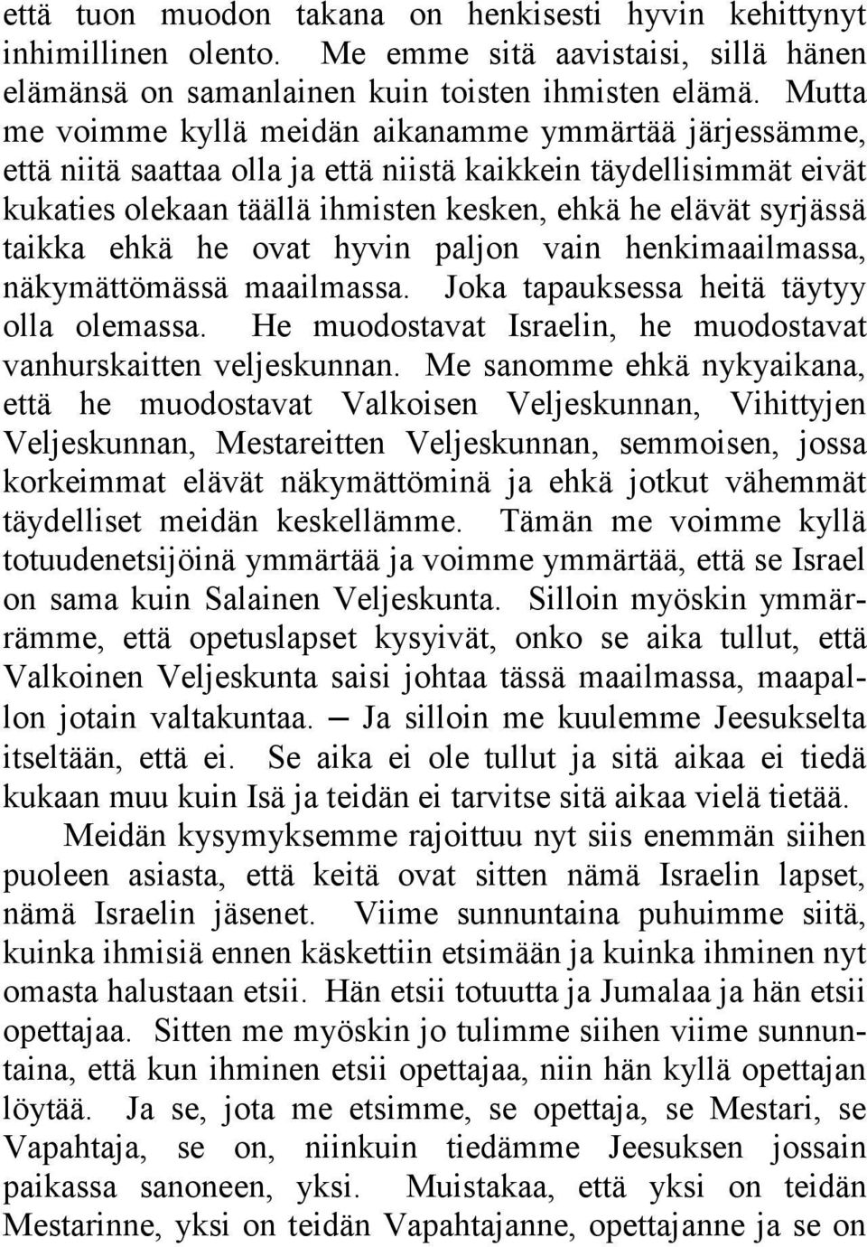 taikka ehkä he ovat hyvin paljon vain henkimaailmassa, näkymättömässä maailmassa. Joka tapauksessa heitä täytyy olla olemassa. He muodostavat Israelin, he muodostavat vanhurskaitten veljeskunnan.