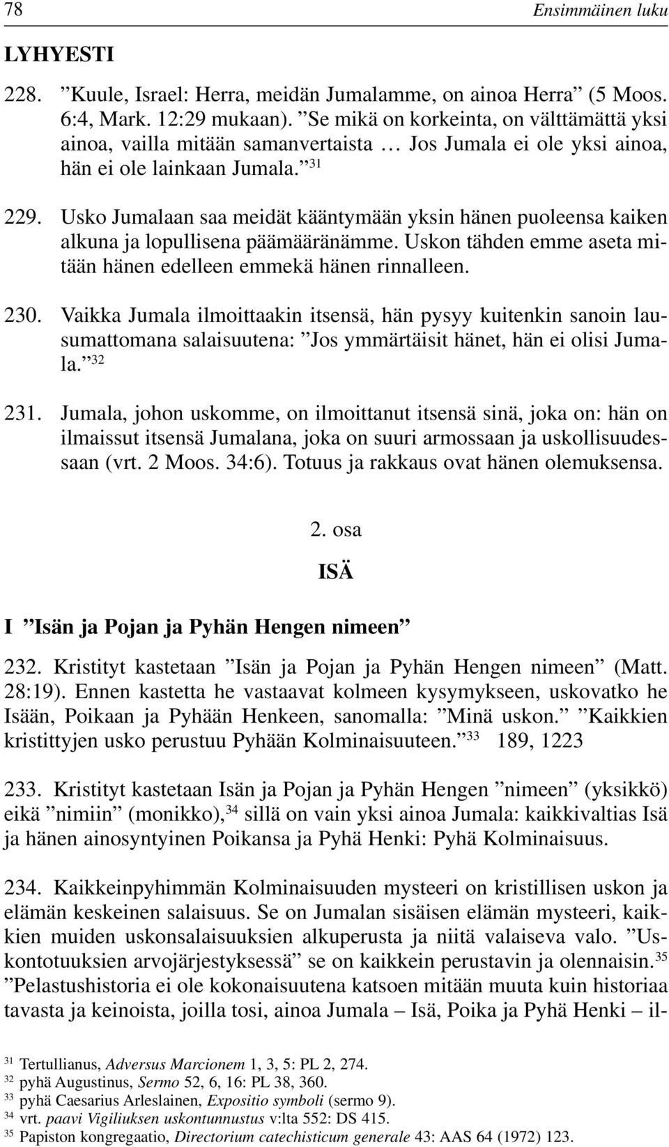 Usko Jumalaan saa meidät kääntymään yksin hänen puoleensa kaiken alkuna ja lopullisena päämääränämme. Uskon tähden emme aseta mitään hänen edelleen emmekä hänen rinnalleen. 230.