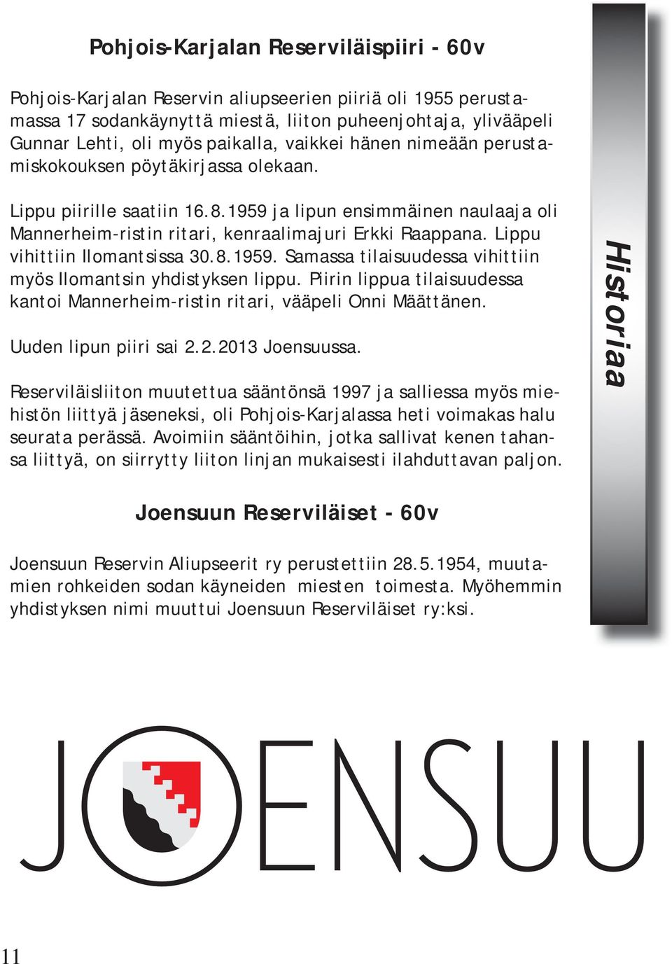 Lippu vihittiin Ilomantsissa 30.8.1959. Samassa tilaisuudessa vihittiin myös Ilomantsin yhdistyksen lippu. Piirin lippua tilaisuudessa kantoi Mannerheim-ristin ritari, vääpeli Onni Määttänen.