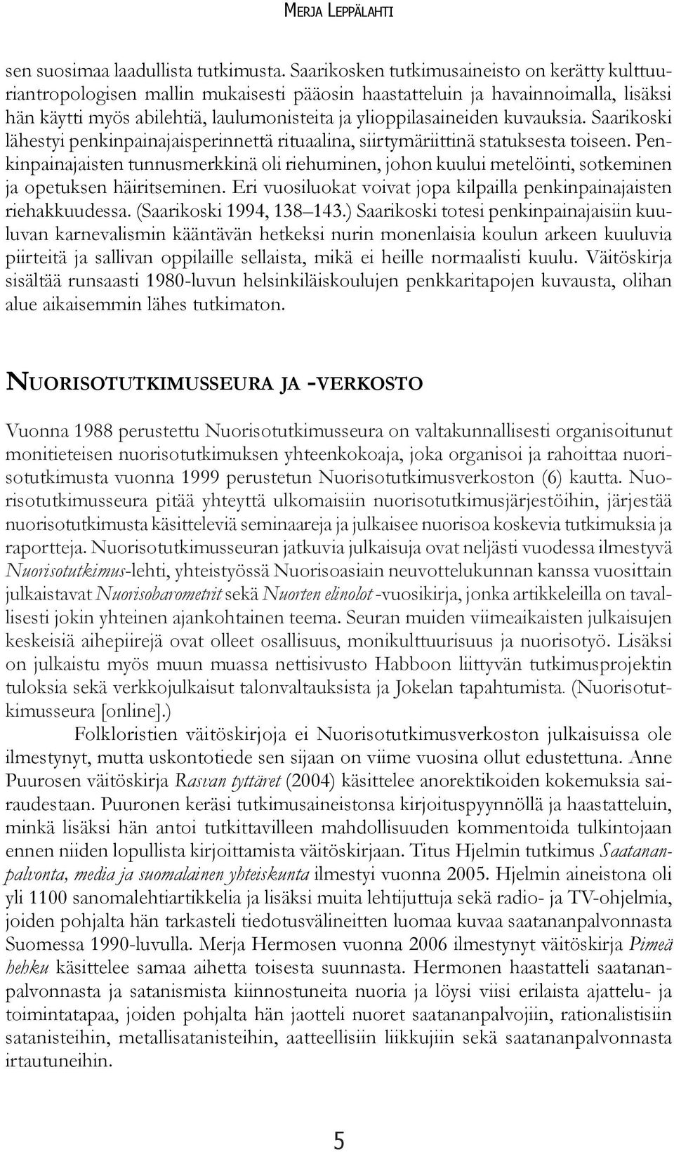 kuvauksia. Saarikoski lähestyi penkinpainajaisperinnettä rituaalina, siirtymäriittinä statuksesta toiseen.