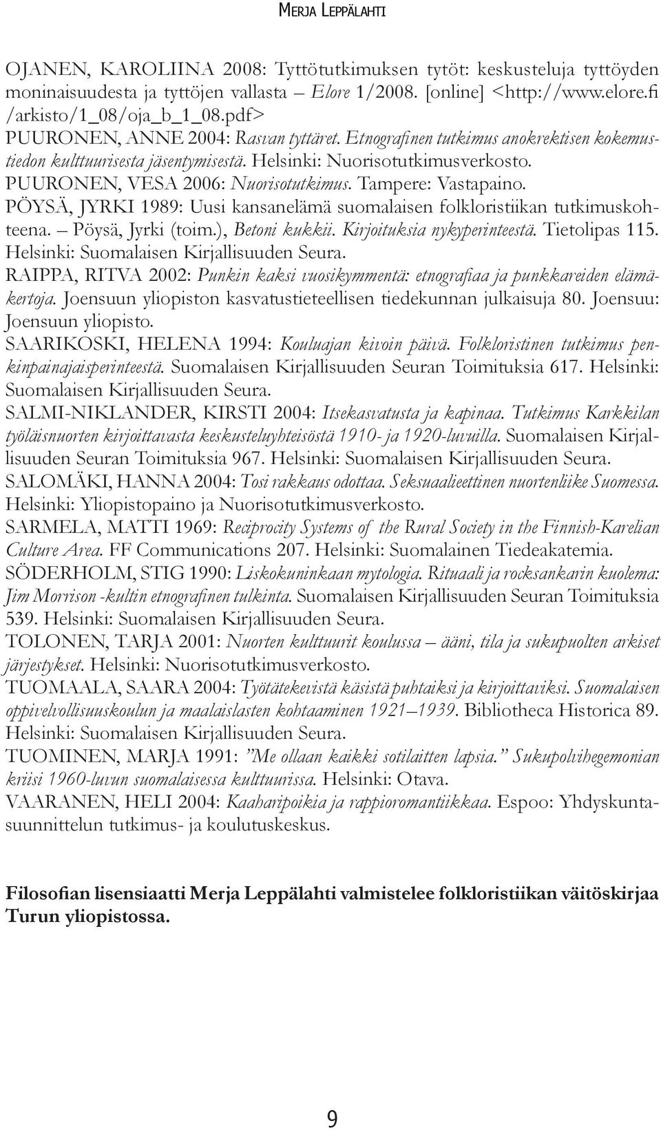 Tampere: Vastapaino. PÖYSÄ, JYRKI 1989: Uusi kansanelämä suomalaisen folkloristiikan tutkimuskohteena. Pöysä, Jyrki (toim.), Betoni kukkii. Kirjoituksia nykyperinteestä. Tietolipas 115.