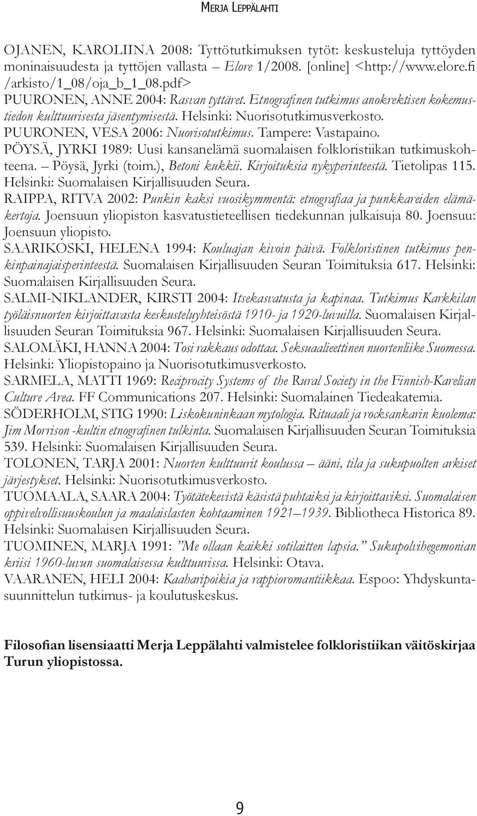Tampere: Vastapaino. PÖYSÄ, JYRKI 1989: Uusi kansanelämä suomalaisen folkloristiikan tutkimuskohteena. Pöysä, Jyrki (toim.), Betoni kukkii. Kirjoituksia nykyperinteestä. Tietolipas 115.