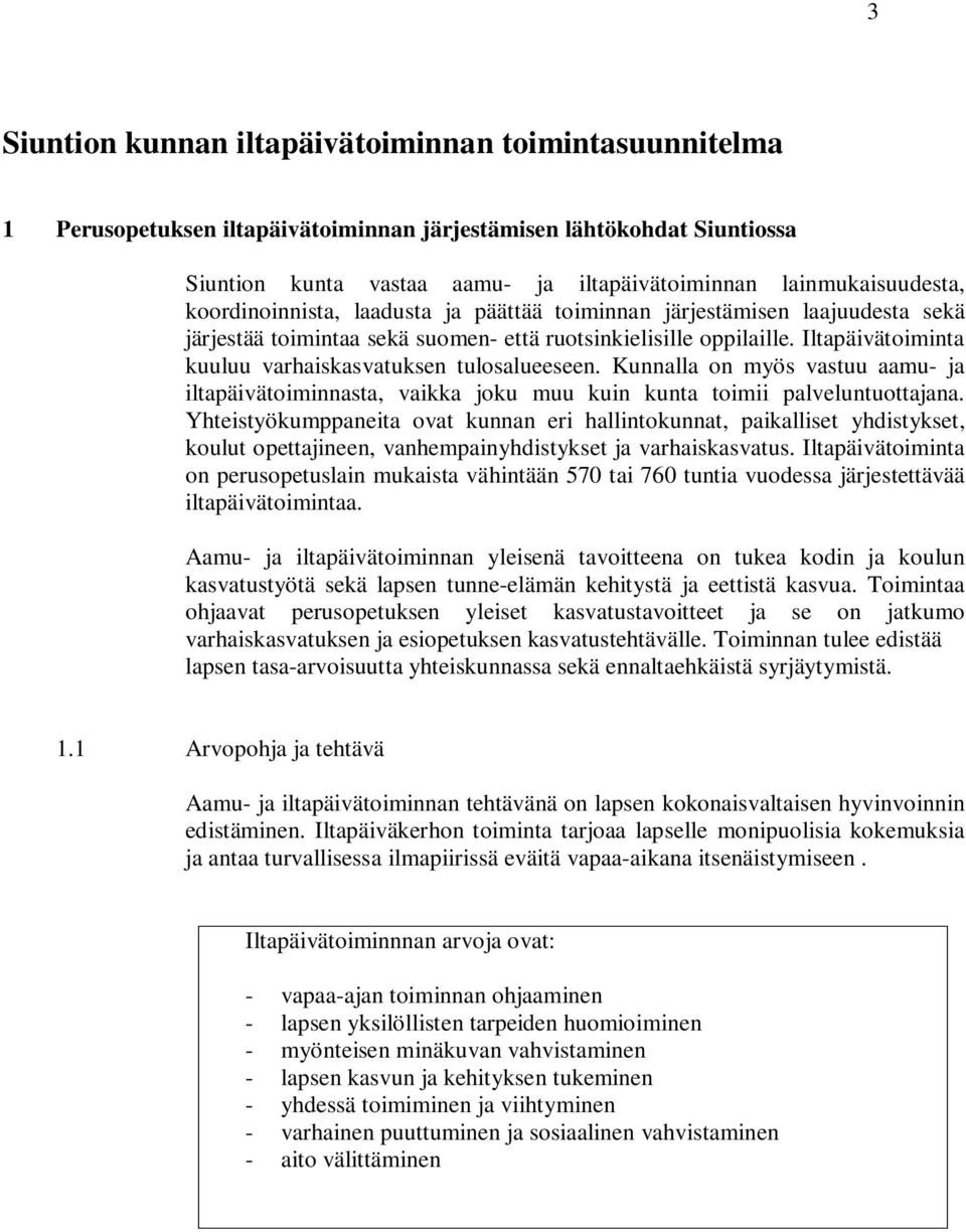 Iltapäivätoiminta kuuluu varhaiskasvatuksen tulosalueeseen. Kunnalla on myös vastuu aamu- ja iltapäivätoiminnasta, vaikka joku muu kuin kunta toimii palveluntuottajana.