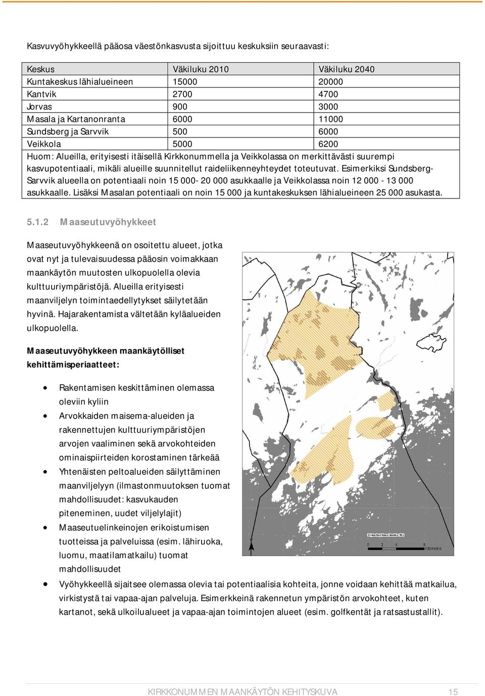 alueille suunnitellut raideliikenneyhteydet toteutuvat. Esimerkiksi Sundsberg- Sarvvik alueella on potentiaali noin 15 000-20 000 asukkaalle ja Veikkolassa noin 12 000-13 000 asukkaalle.