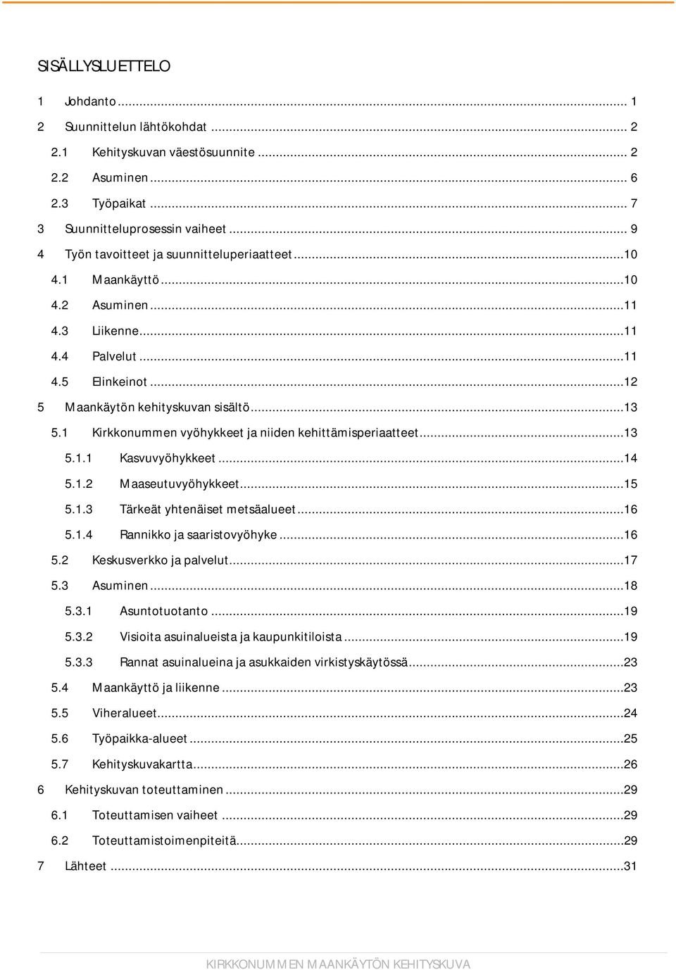 1 Kirkkonummen vyöhykkeet ja niiden kehittämisperiaatteet...13 5.1.1 Kasvuvyöhykkeet...14 5.1.2 Maaseutuvyöhykkeet...15 5.1.3 Tärkeät yhtenäiset metsäalueet...16 5.1.4 Rannikko ja saaristovyöhyke.