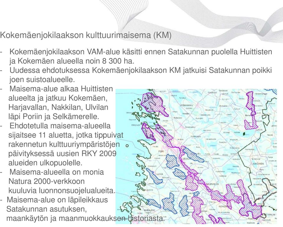 - Maisema-alue alkaa Huittisten alueelta ja jatkuu Kokemäen, Harjavallan, Nakkilan, Ulvilan läpi Poriin ja Selkämerelle.