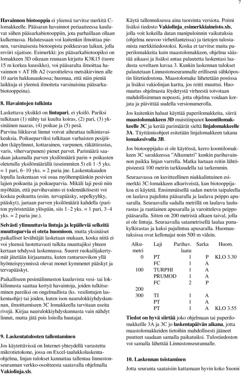 Esimerkki: jos pääsarkabiotoopiksi on lomakkeen 3D oikeaan reunaan kirjattu K3K15 (tuore 15 m korkea kuusikko), voi pääsaralta ilmoittaa havainnon v AT Hh A2 (varoitteleva metsäkirvinen alle 10 aarin