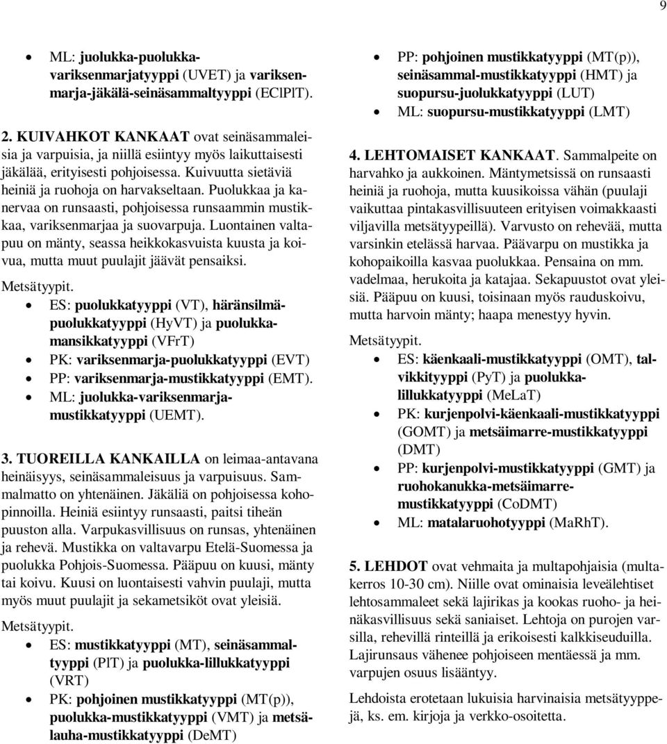 Puolukkaa ja kanervaa on runsaasti, pohjoisessa runsaammin mustikkaa, variksenmarjaa ja suovarpuja.