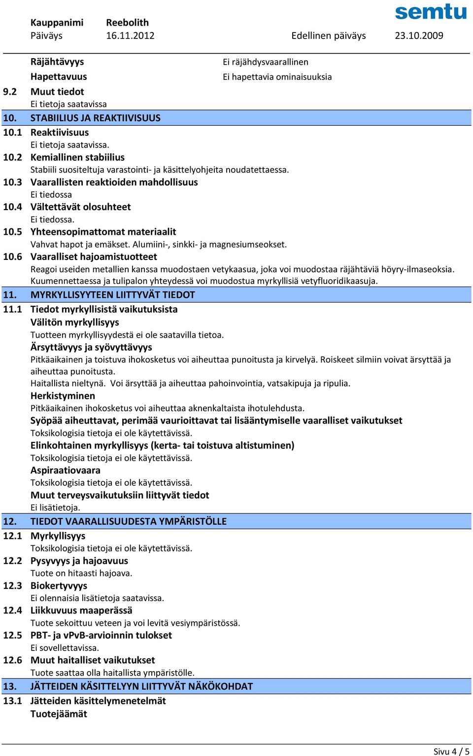 4 Vältettävät olosuhteet Ei tiedossa. 10.5 Yhteensopimattomat materiaalit Vahvat hapot ja emäkset. Alumiini-, sinkki- ja magnesiumseokset. 10.6 Vaaralliset hajoamistuotteet Reagoi useiden metallien kanssa muodostaen vetykaasua, joka voi muodostaa räjähtäviä höyry-ilmaseoksia.