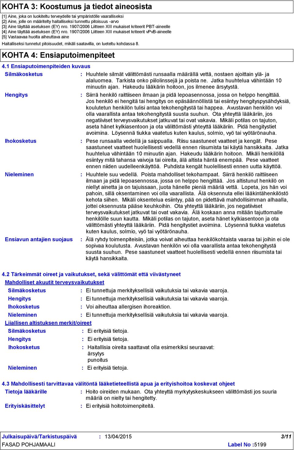 1907/2006 Liitteen XIII mukaiset kriteerit vpvb-aineelle [5] Vastaavaa huolta aiheuttava aine Haitalliseksi tunnetut pitoisuudet, mikäli saatavilla, on lueteltu kohdassa 8.