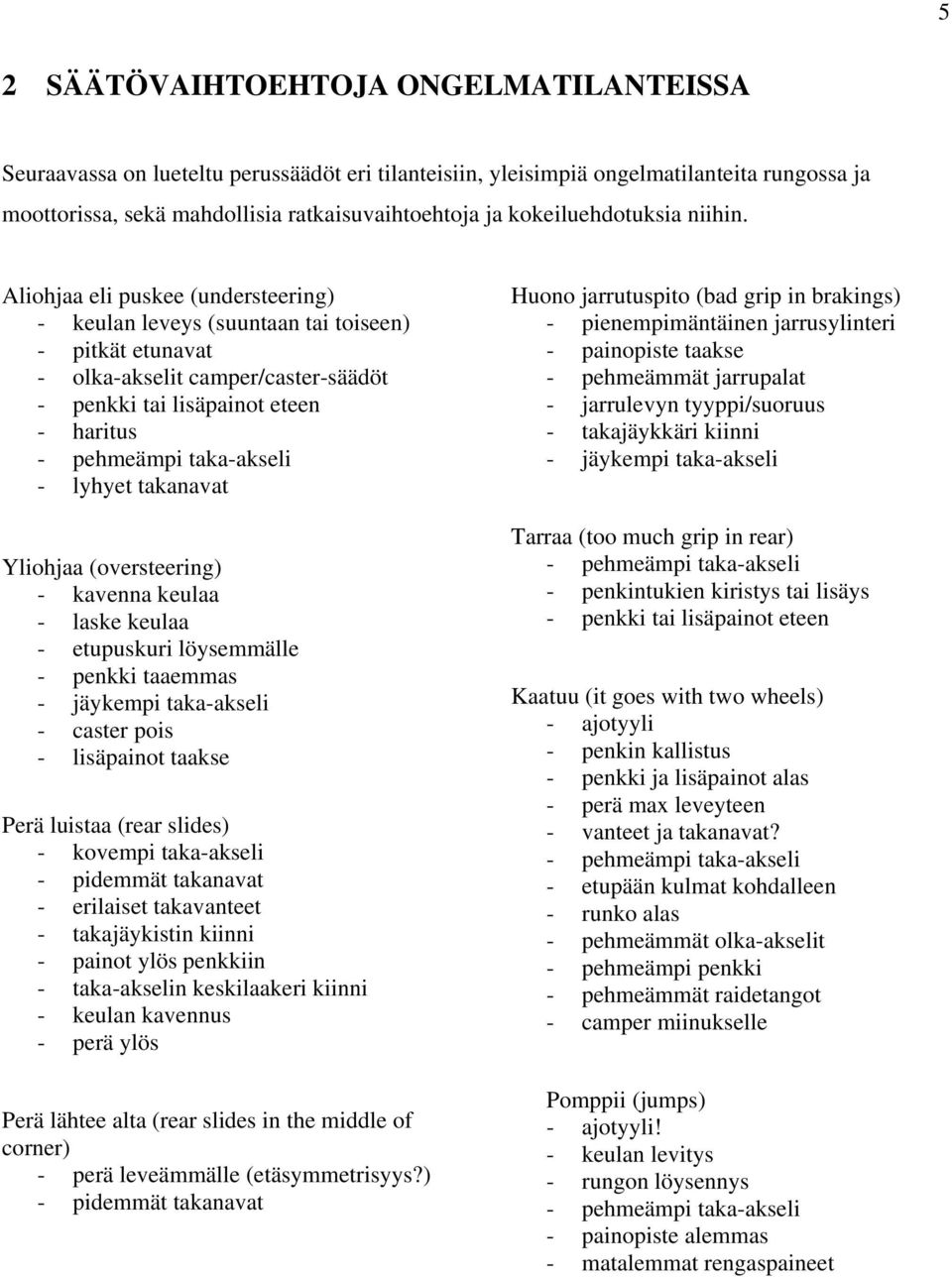 Aliohjaa eli puskee (understeering) - keulan leveys (suuntaan tai toiseen) - pitkät etunavat - olka-akselit camper/caster-säädöt - penkki tai lisäpainot eteen - haritus - pehmeämpi taka-akseli -