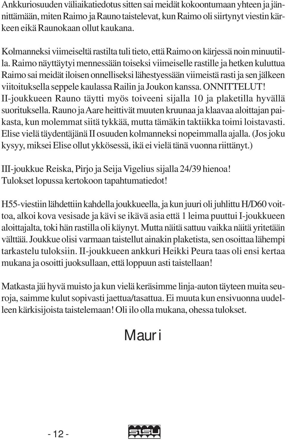 Raimo näyttäytyi mennessään toiseksi viimeiselle rastille ja hetken kuluttua Raimo sai meidät iloisen onnelliseksi lähestyessään viimeistä rasti ja sen jälkeen viitoituksella seppele kaulassa Railin