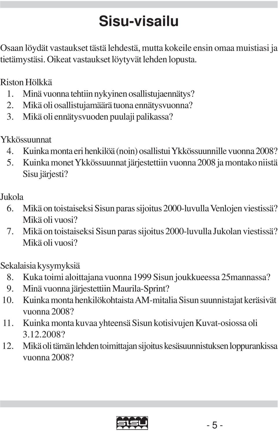 Kuinka monta eri henkilöä (noin) osallistui Ykkössuunnille vuonna 2008? 5. Kuinka monet Ykkössuunnat järjestettiin vuonna 2008 ja montako niistä Sisu järjesti? Jukola 6.