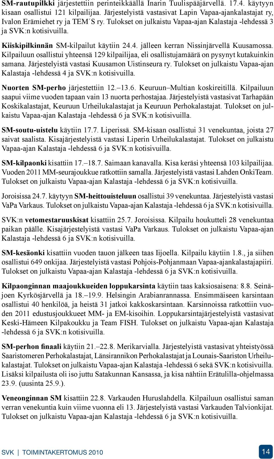Kiiskipilkinnän SM-kilpailut käytiin 24.4. jälleen kerran Nissinjärvellä Kuusamossa. Kilpailuun osallistui yhteensä 129 kilpailijaa, eli osallistujamäärä on pysynyt kutakuinkin samana.