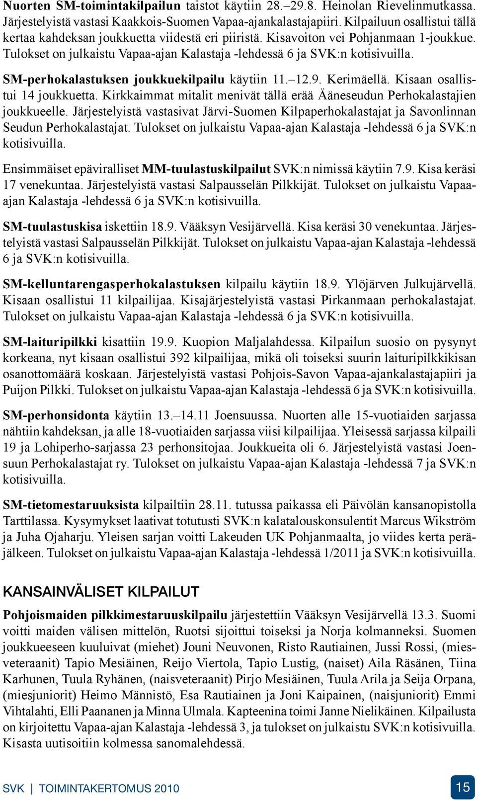 SM-perhokalastuksen joukkuekilpailu käytiin 11. 12.9. Kerimäellä. Kisaan osallistui 14 joukkuetta. Kirkkaimmat mitalit menivät tällä erää Ääneseudun Perhokalastajien joukkueelle.