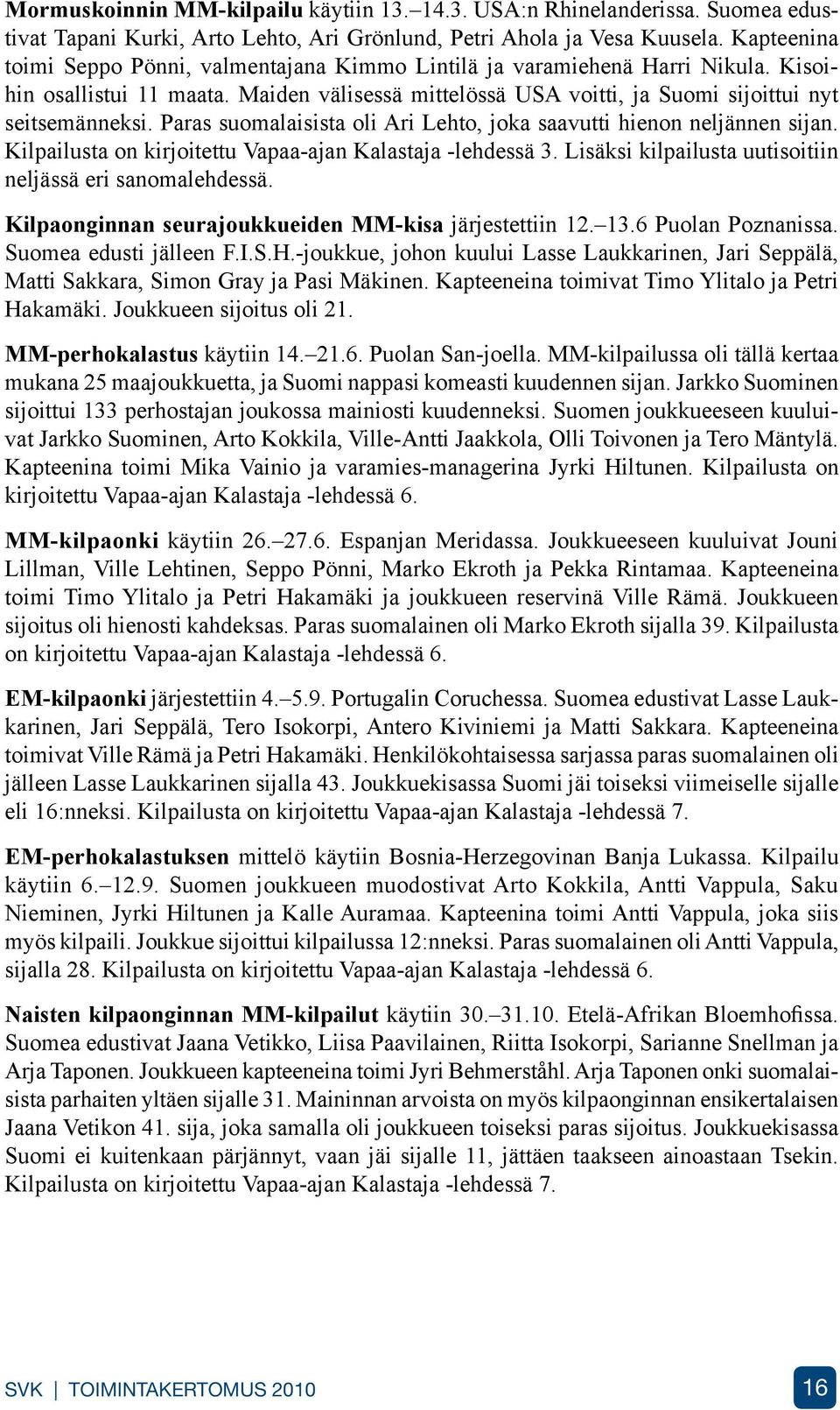 Paras suomalaisista oli Ari Lehto, joka saavutti hienon neljännen sijan. Kilpailusta on kirjoitettu Vapaa-ajan Kalastaja -lehdessä 3. Lisäksi kilpailusta uutisoitiin neljässä eri sanomalehdessä.