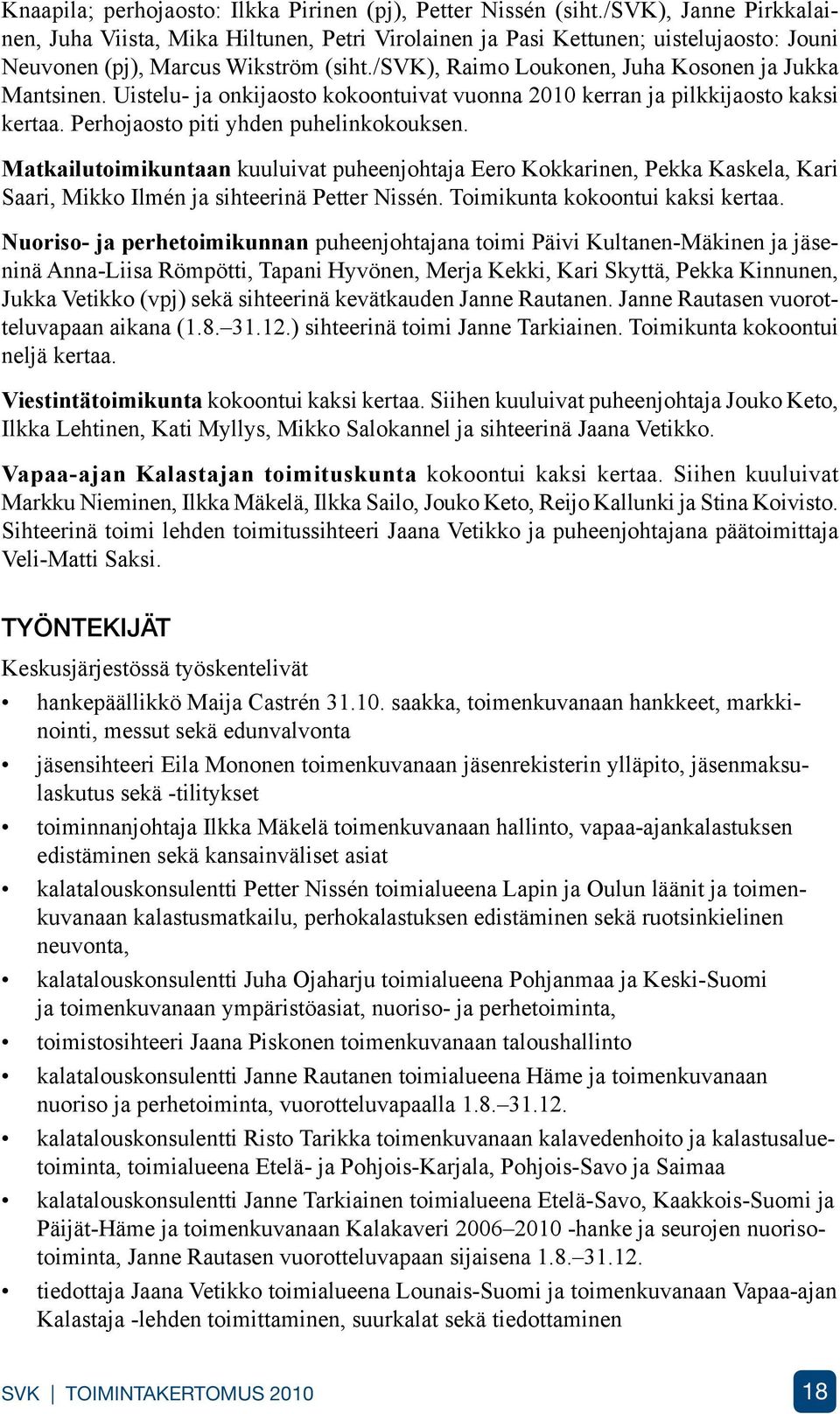 /svk), Raimo Loukonen, Juha Kosonen ja Jukka Mantsinen. Uistelu- ja onkijaosto kokoontuivat vuonna 2010 kerran ja pilkkijaosto kaksi kertaa. Perhojaosto piti yhden puhelinkokouksen.