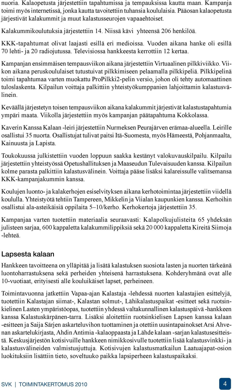 KKK-tapahtumat olivat laajasti esillä eri medioissa. Vuoden aikana hanke oli esillä 70 lehti- ja 20 radiojutussa. Televisiossa hankkeesta kerrottiin 12 kertaa.