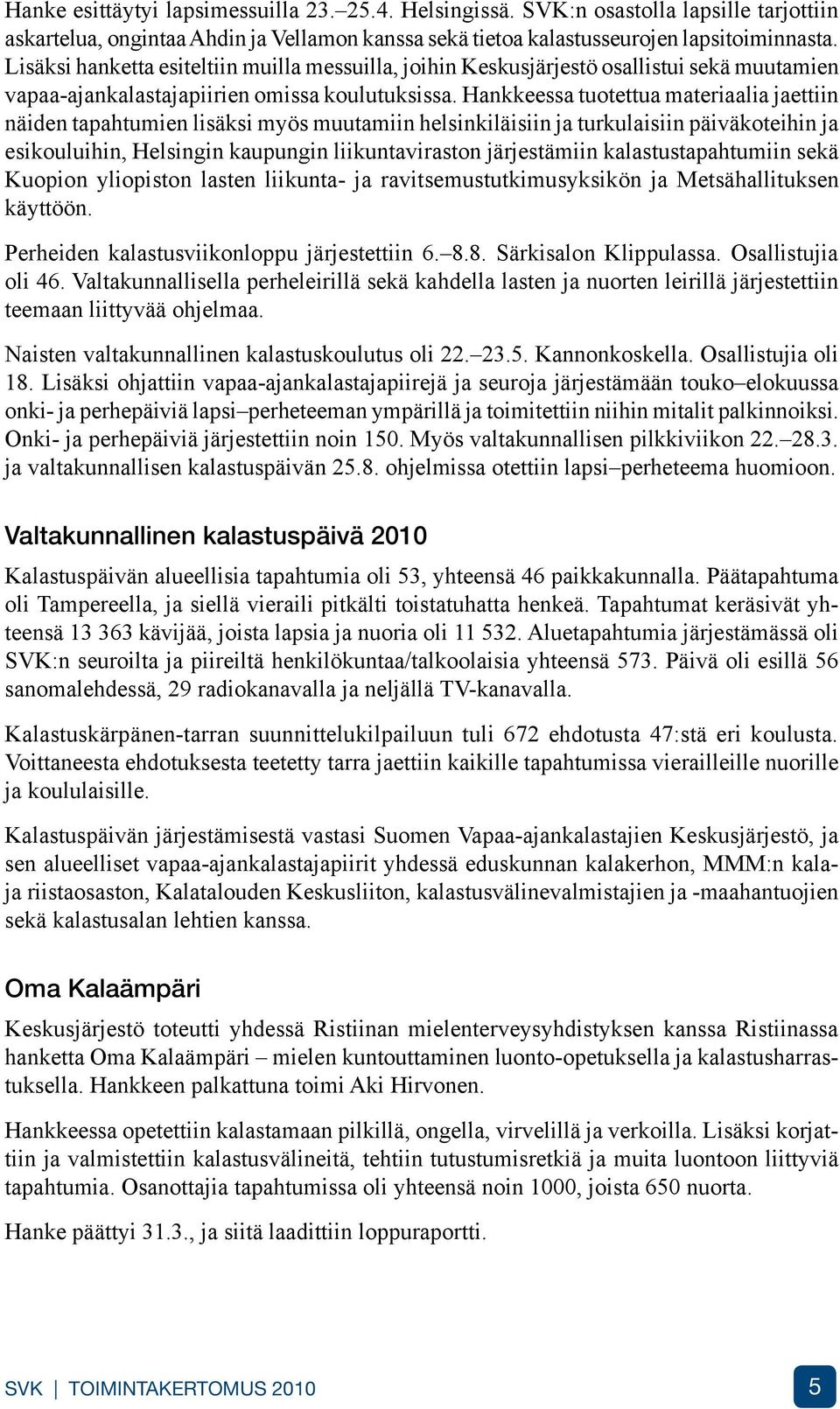 Hankkeessa tuotettua materiaalia jaettiin näiden tapahtumien lisäksi myös muutamiin helsinkiläisiin ja turkulaisiin päiväkoteihin ja esikouluihin, Helsingin kaupungin liikuntaviraston järjestämiin