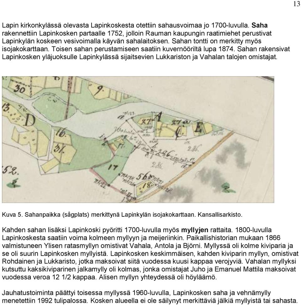 Toisen sahan perustamiseen saatiin kuvernööriltä lupa 1874. Sahan rakensivat Lapinkosken yläjuoksulle Lapinkylässä sijaitsevien Lukkariston ja Vahalan talojen omistajat. Kuva 5.