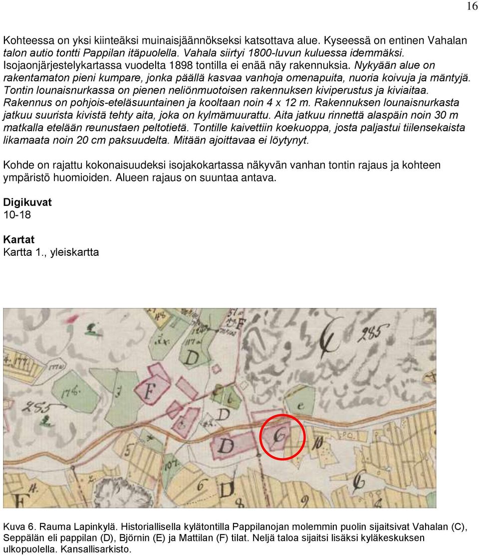 Tontin lounaisnurkassa on pienen neliönmuotoisen rakennuksen kiviperustus ja kiviaitaa. Rakennus on pohjois-eteläsuuntainen ja kooltaan noin 4 x 12 m.