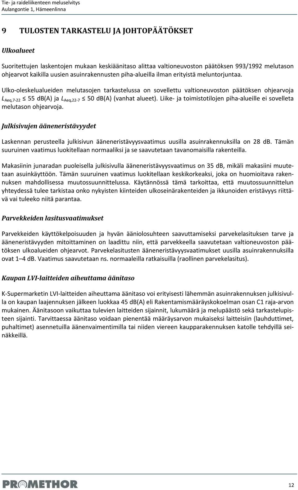 Liike ja toimistotilojen piha alueille ei sovelleta melutason ohjearvoja. Julkisivujen ääneneristävyydet Laskennan perusteella julkisivun ääneneristävyysvaatimus uusilla asuinrakennuksilla on 28 db.