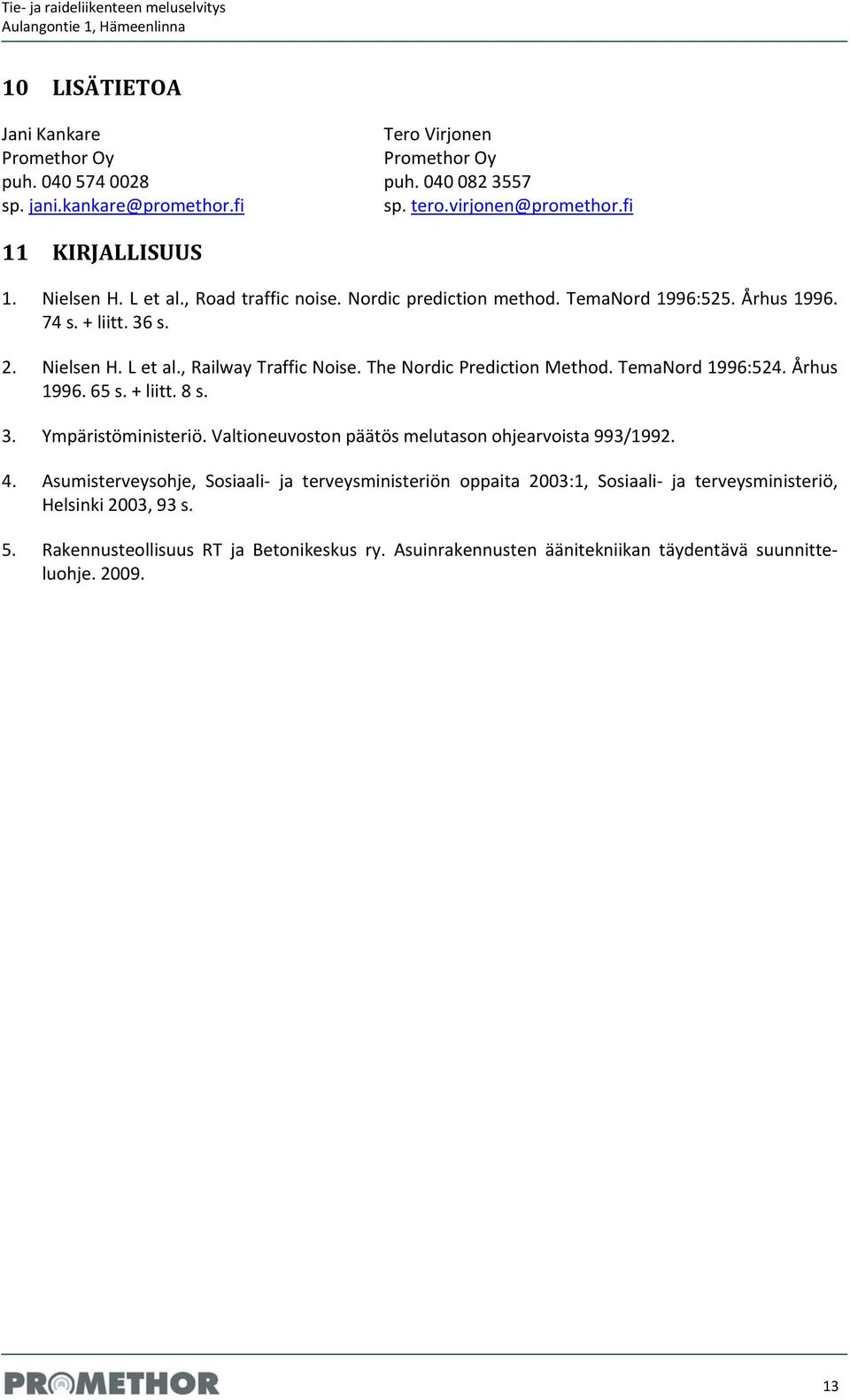 The Nordic Prediction Method. TemaNord 1996:524. Århus 1996. 65 s. + liitt. 8 s. 3. Ympäristöministeriö. Valtioneuvoston päätös melutason ohjearvoista 993/1992. 4.