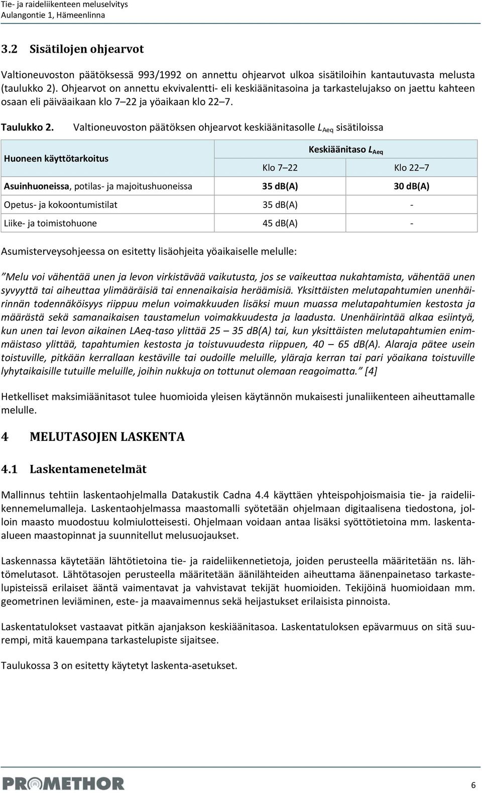 Valtioneuvoston päätöksen ohjearvot keskiäänitasolle L Aeq sisätiloissa Huoneen käyttötarkoitus Keskiäänitaso L Aeq Klo 7 22 Klo 22 7 Asuinhuoneissa, potilas ja majoitushuoneissa 35 db(a) 30 db(a)