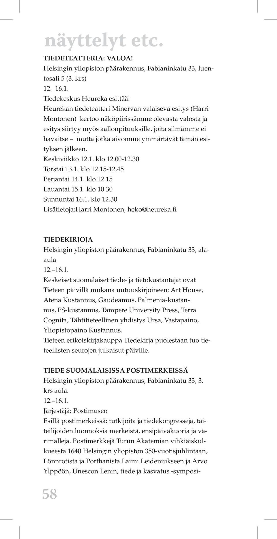 havaitse mutta jotka aivomme ymmärtävät tämän esityksen jälkeen. Keskiviikko 12.1. klo 12.00-12.30 Torstai 13.1. klo 12.15-12.45 Perjantai 14.1. klo 12.15 Lauantai 15.1. klo 10.30 Sunnuntai 16.1. klo 12.30 Lisätietoja:Harri Montonen, heko@heureka.