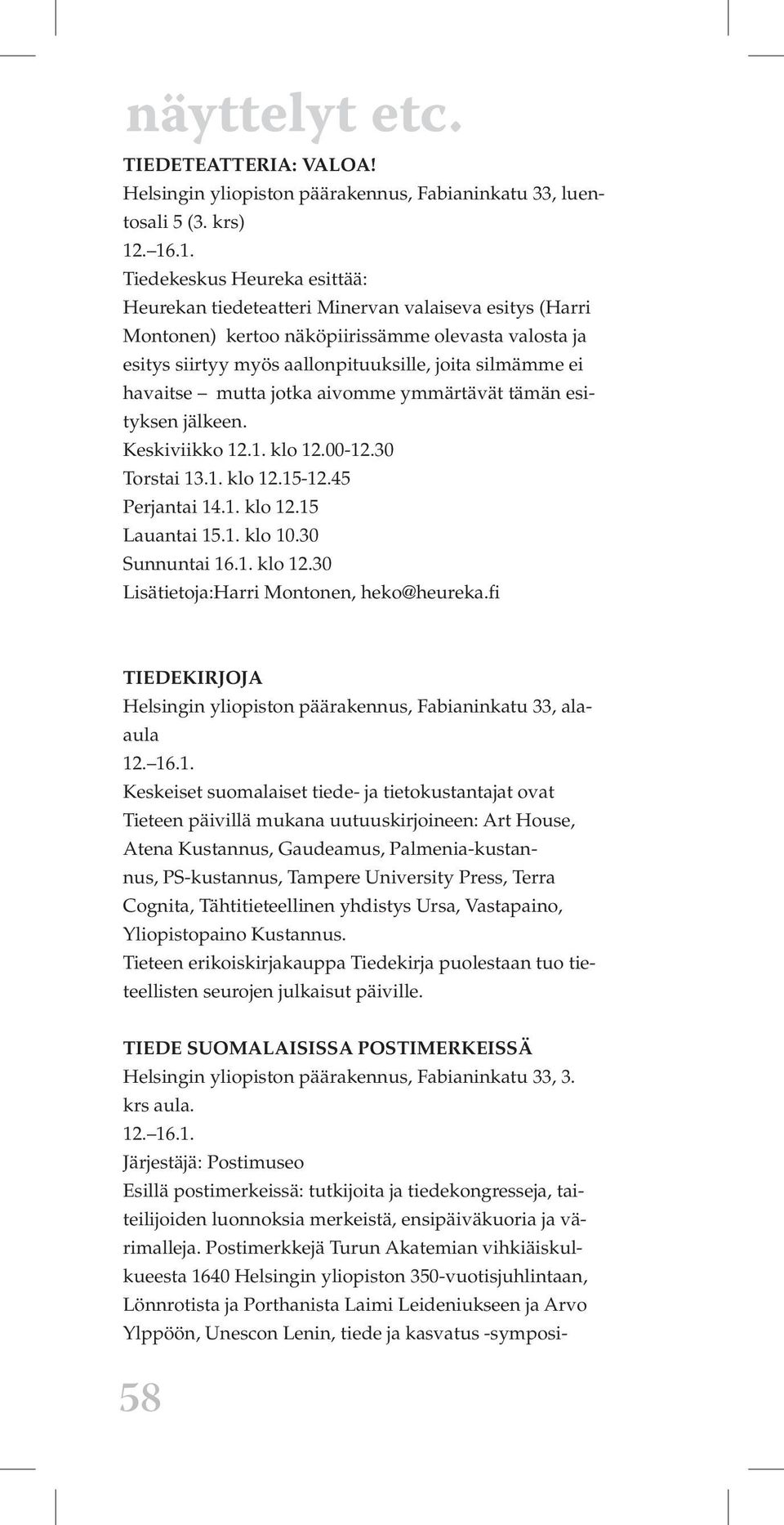 havaitse mutta jotka aivomme ymmärtävät tämän esityksen jälkeen. Keskiviikko 12.1. klo 12.00-12.30 Torstai 13.1. klo 12.15-12.45 Perjantai 14.1. klo 12.15 Lauantai 15.1. klo 10.30 Sunnuntai 16.1. klo 12.30 Lisätietoja:Harri Montonen, heko@heureka.