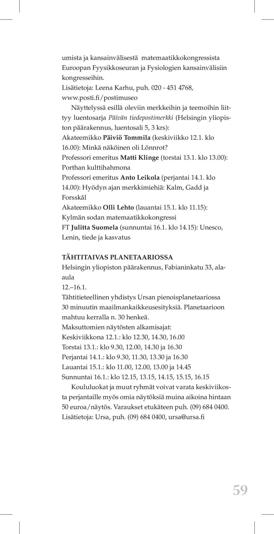(keskiviikko 12.1. klo 16.00): Minkä näköinen oli Lönnrot? Professori emeritus Matti Klinge (torstai 13.1. klo 13.00): Porthan kulttihahmona Professori emeritus Anto Leikola (perjantai 14.1. klo 14.