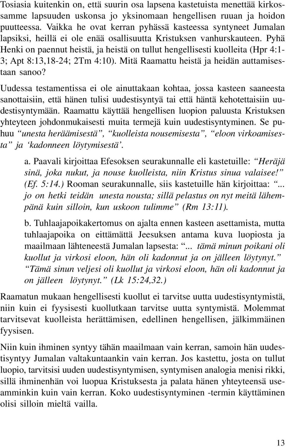 Pyhä Henki on paennut heistä, ja heistä on tullut hengellisesti kuolleita (Hpr 4:1-3; Apt 8:13,18-24; 2Tm 4:10). Mitä Raamattu heistä ja heidän auttamisestaan sanoo?