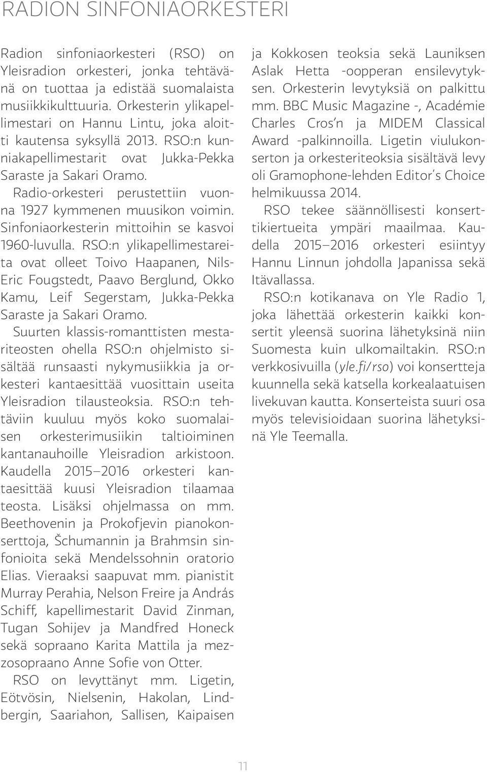 Radio-orkesteri perustettiin vuonna 1927 kymmenen muusikon voimin. Sinfoniaorkesterin mittoihin se kasvoi 1960-luvulla.