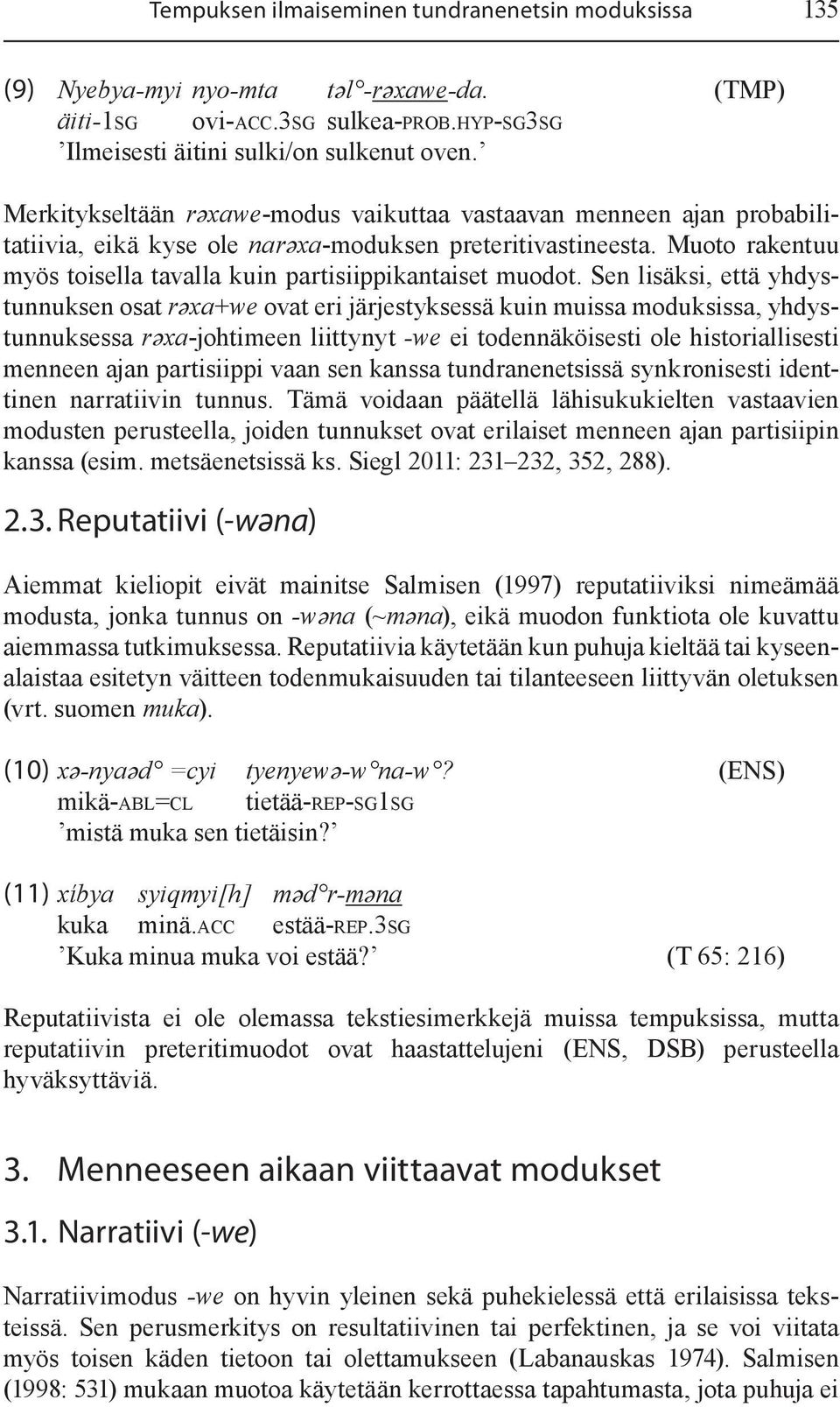 Muoto rakentuu myös toisella tavalla kuin partisiippikantaiset muodot.