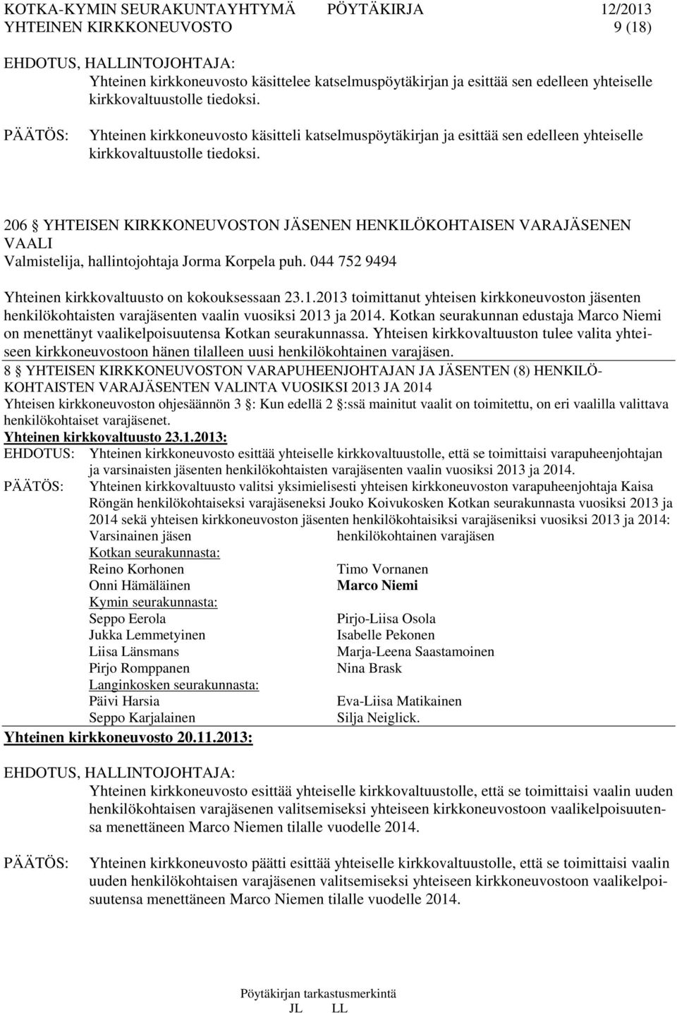 206 YHTEISEN KIRKKONEUVOSTON JÄSENEN HENKILÖKOHTAISEN VARAJÄSENEN VAALI Valmistelija, hallintojohtaja Jorma Korpela puh. 044 752 9494 Yhteinen kirkkovaltuusto on kokouksessaan 23.1.