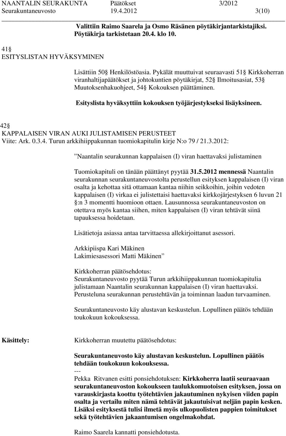 Esityslista hyväksyttiin kokouksen työjärjestykseksi lisäyksineen. 42 KAPPALAISEN VIRAN AUKI JULISTAMISEN PERUSTEET Viite: Ark. 0.3.