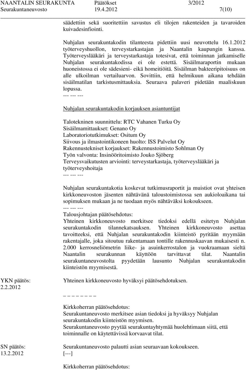 Sisäilman bakteeripitoisuus on alle ulkoilman vertailuarvon. Sovittiin, että helmikuun aikana tehdään sisäilmatilan tarkistusmittauksia. Seuraava palaveri pidetään maaliskuun lopussa.